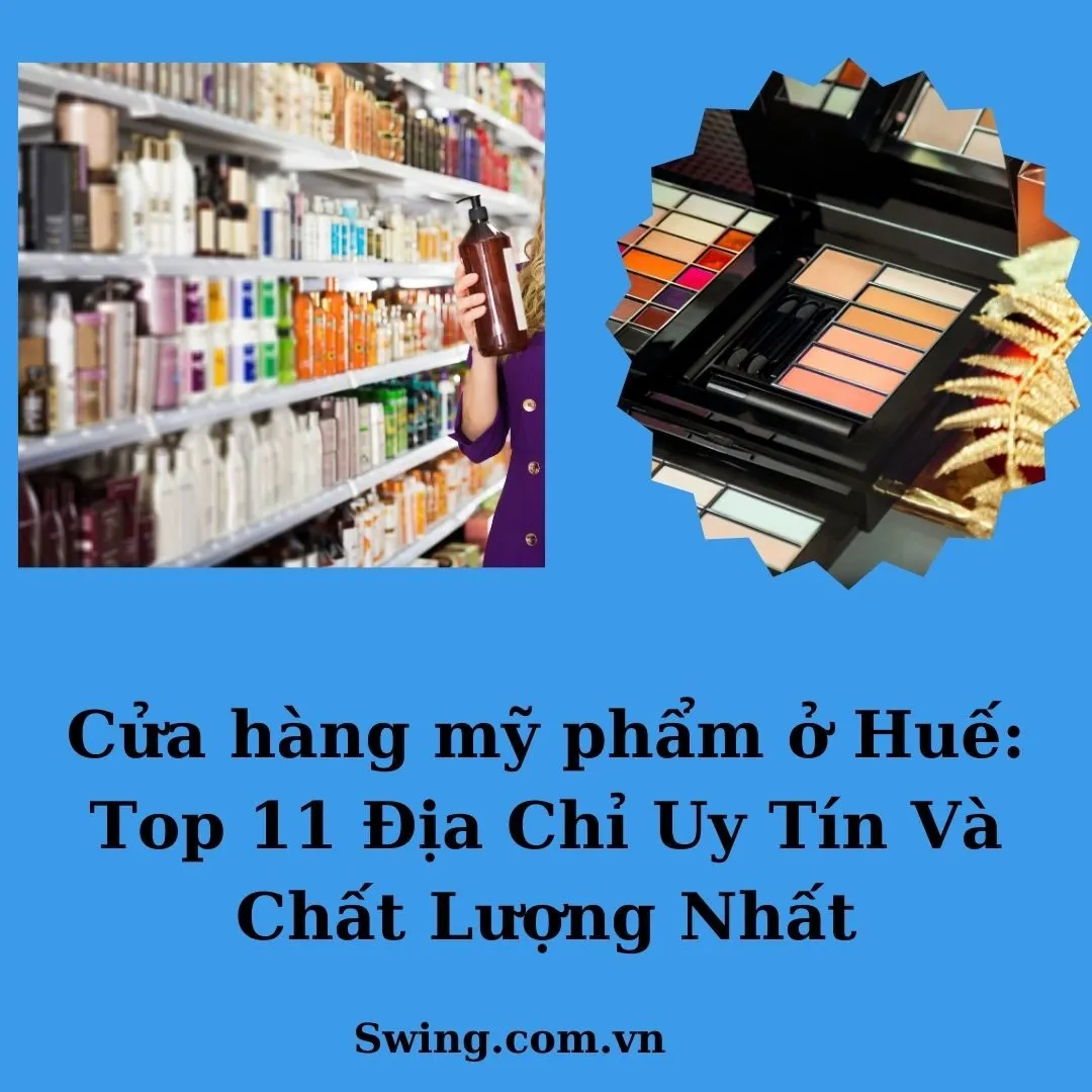 Cửa hàng mỹ phẩm ở Huế: Top 11 Địa Chỉ Uy Tín Và Chất Lượng Nhất